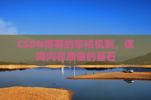 CSDN博客的审核机制，保障内容质量的基石